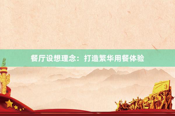 餐厅设想理念：打造繁华用餐体验