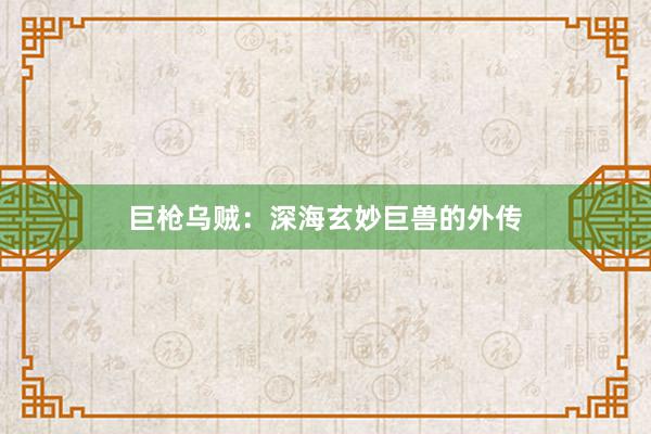 巨枪乌贼：深海玄妙巨兽的外传